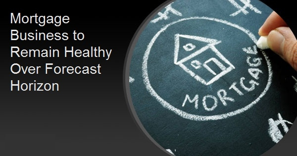 Mortgage Business to Remain Healthy Over Forecast Horizon