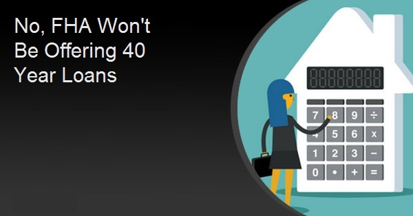 No, FHA Won't Be Offering 40 Year Loans