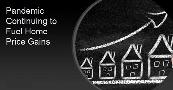 Pandemic Continuing to Fuel Home Price Gains