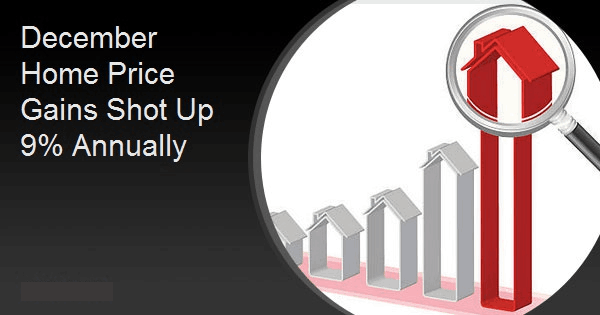 December Home Price Gains Shot Up 9% Annually