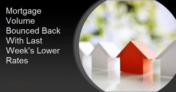Mortgage Volume Bounced Back With Last Week's Lower Rates
