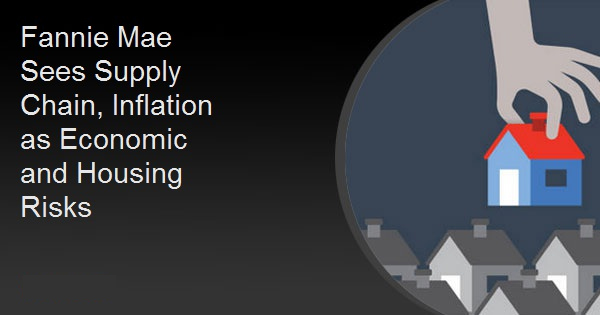 Fannie Mae Sees Supply Chain, Inflation as Economic and Housing Risks
