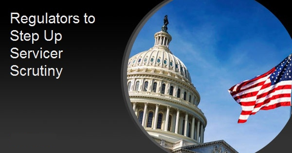 Regulators to Step Up Servicer Scrutiny