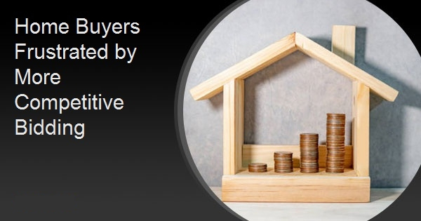 Home Buyers Frustrated by More Competitive Bidding