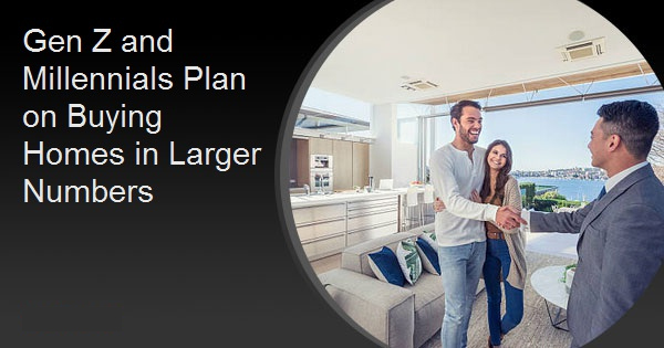 Gen Z and Millennials Plan on Buying Homes in Larger Numbers