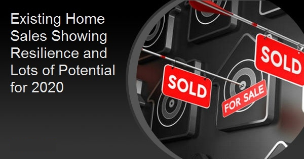 Existing Home Sales Showing Resilience and Lots of Potential for 2020