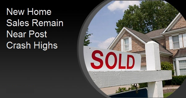 New Home Sales Remain Near Post Crash Highs