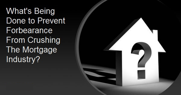 What's Being Done to Prevent Forbearance From Crushing The Mortgage Industry?