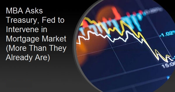 MBA Asks Treasury, Fed to Intervene in Mortgage Market (More Than They Already Are)