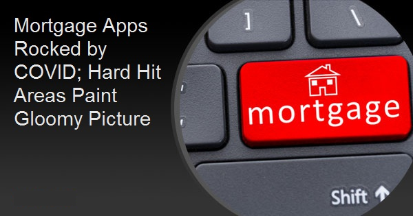 Mortgage Apps Rocked by COVID; Hard Hit Areas Paint Gloomy Picture
