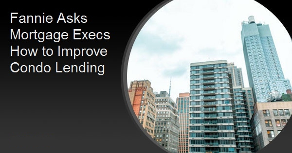 Fannie Asks Mortgage Execs How to Improve Condo Lending