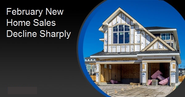 February New Home Sales Decline Sharply
